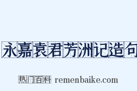 永嘉袁君芳洲记造句是什么意思的图片